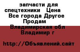 запчасти для спецтехники › Цена ­ 1 - Все города Другое » Продам   . Владимирская обл.,Владимир г.